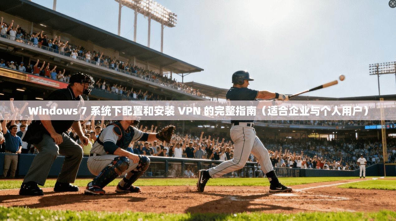 Windows 7 系统下配置和安装 VPN 的完整指南(适合企业与个人用户)