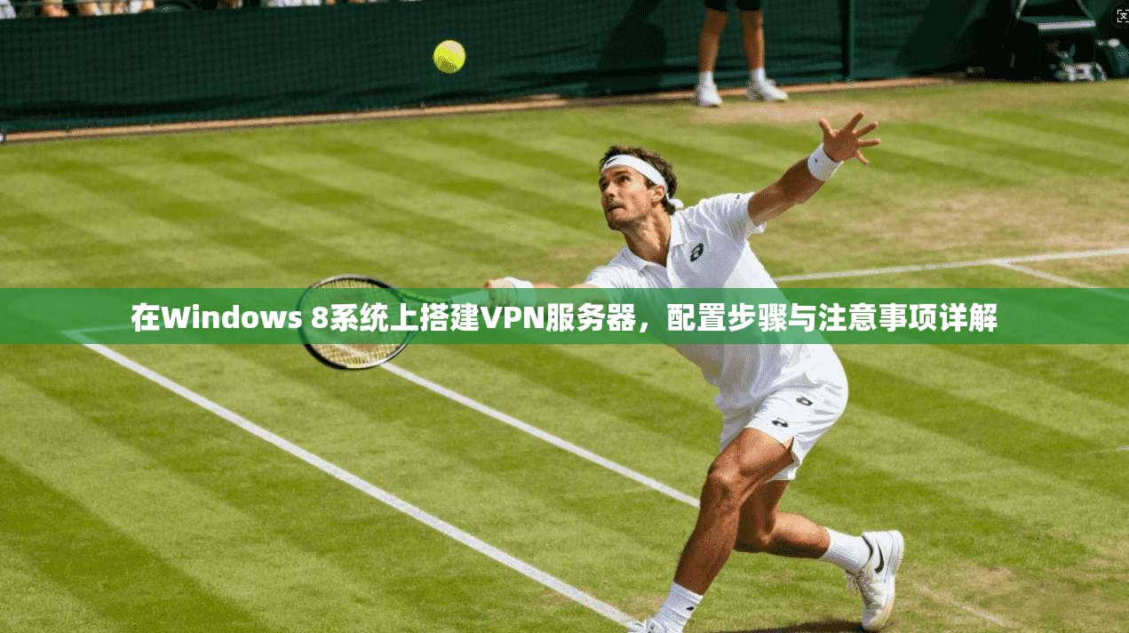 在Windows 8系统上搭建VPN服务器,配置步骤与注意事项详解