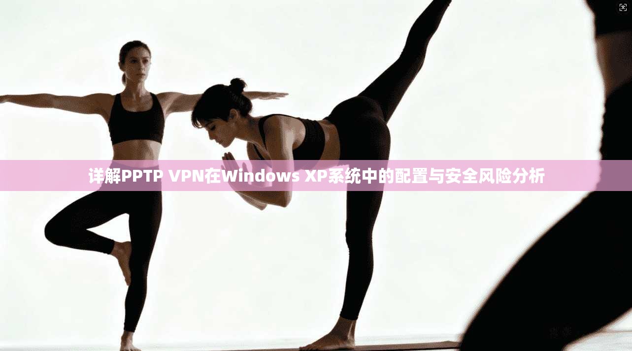 详解PPTP VPN在Windows XP系统中的配置与安全风险分析 详解PPTP VPN在Windows XP系统中的配置与安全风险分析
