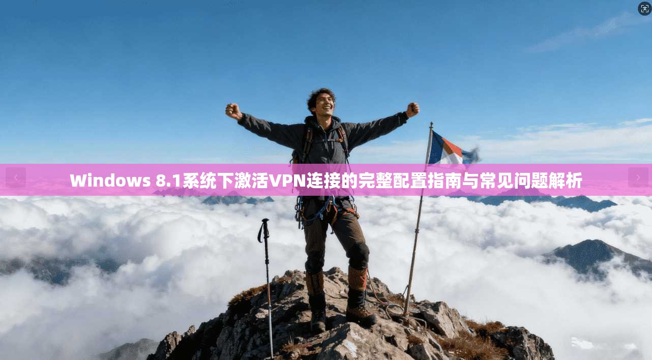 Windows 8.1系统下激活VPN连接的完整配置指南与常见问题解析 Windows 8.1系统下激活VPN连接的完整配置指南与常见问题解析