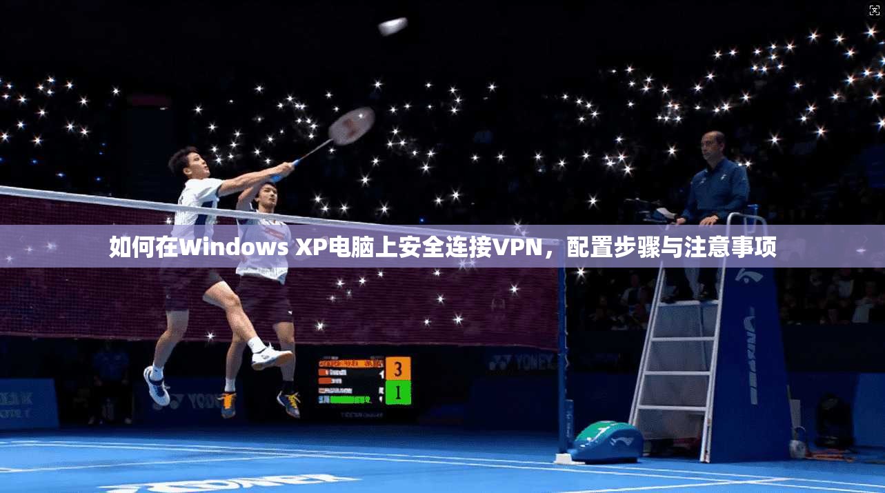 如何在Windows XP电脑上安全连接VPN,配置步骤与注意事项
