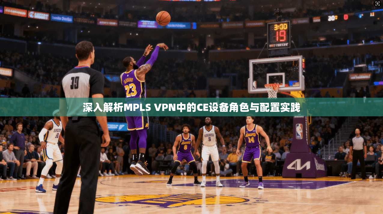 深入解析MPLS VPN中的CE设备角色与配置实践