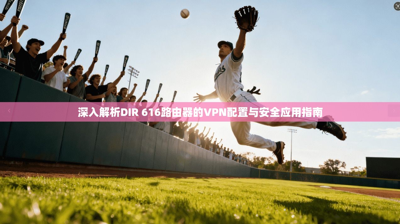 深入解析DIR 616路由器的VPN配置与安全应用指南 深入解析DIR 616路由器的VPN配置与安全应用指南