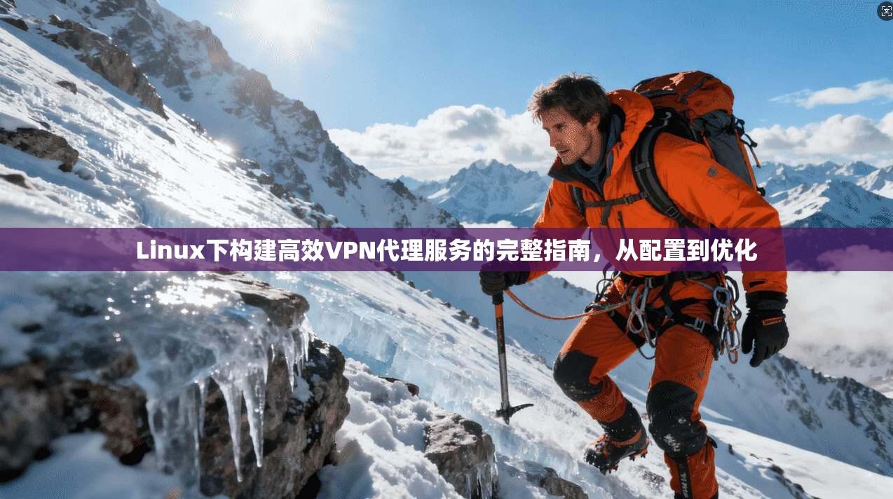 Linux下构建高效VPN代理服务的完整指南,从配置到优化 Linux下构建高效VPN代理服务的完整指南,从配置到优化