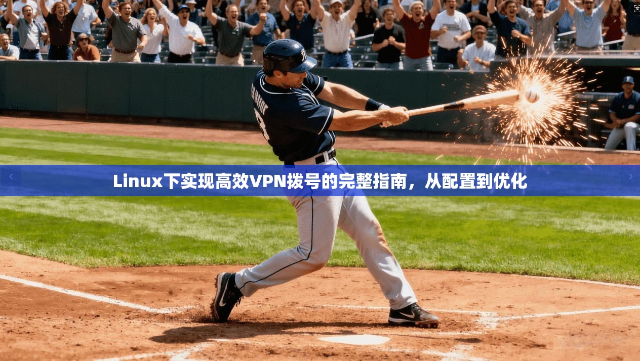 Linux下实现高效VPN拨号的完整指南,从配置到优化