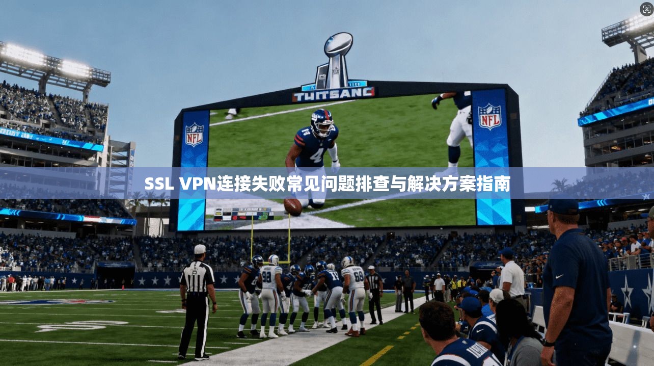 SSL VPN连接失败常见问题排查与解决方案指南
