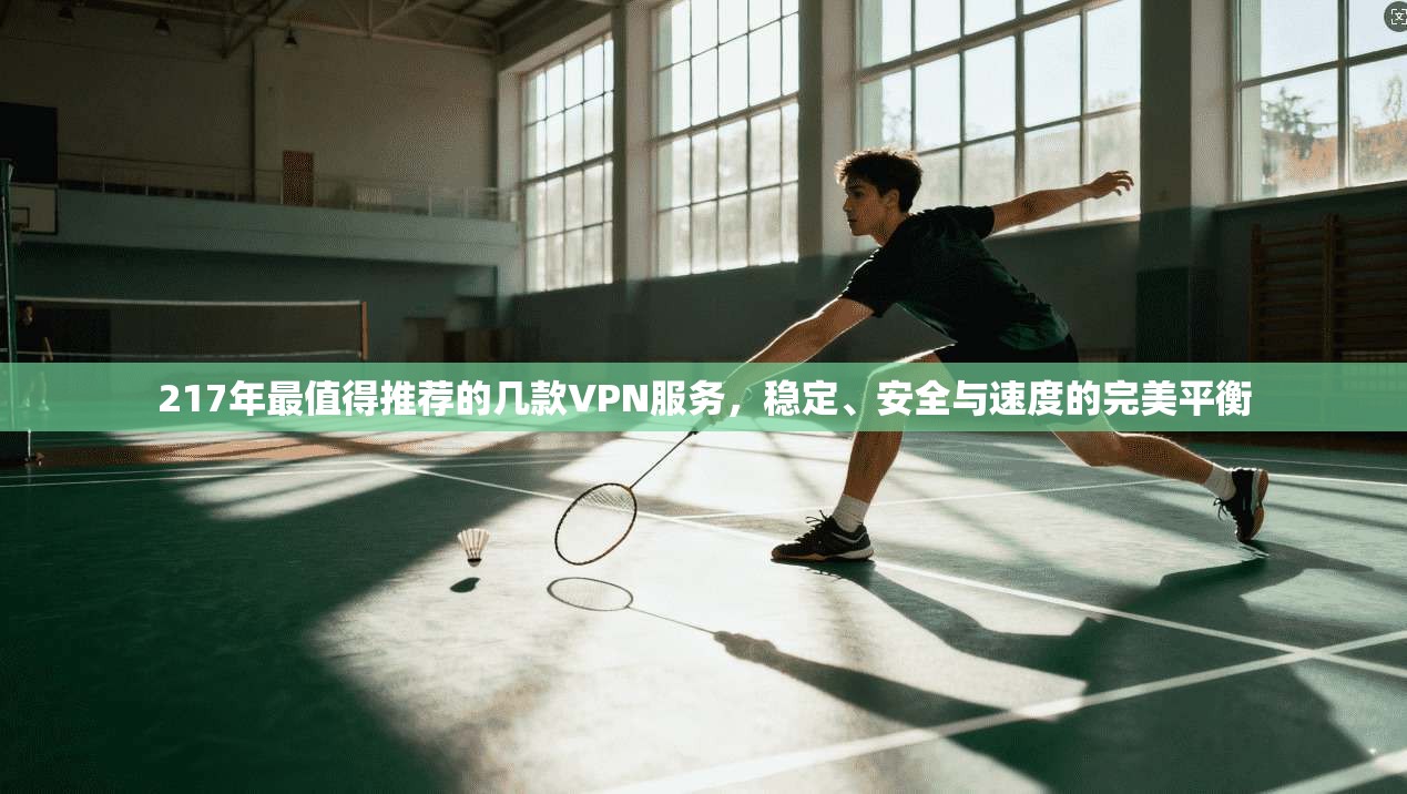 217年最值得推荐的几款VPN服务，稳定、安全与速度的完美平衡