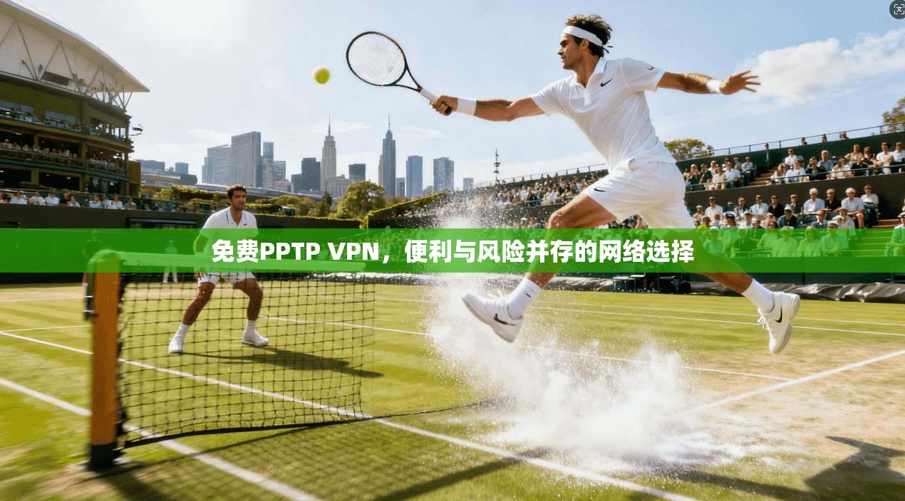 免费PPTP VPN,便利与风险并存的网络选择 免费PPTP VPN,便利与风险并存的网络选择