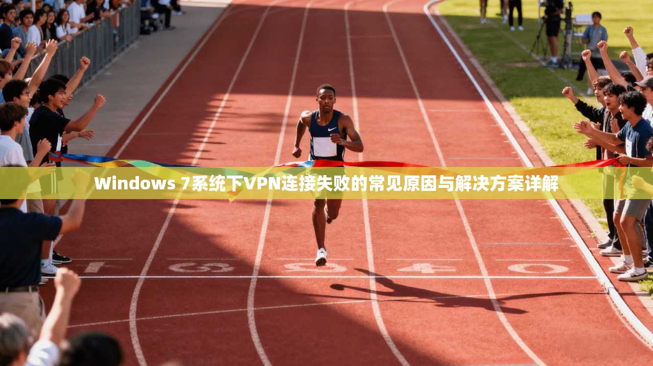 Windows 7系统下VPN连接失败的常见原因与解决方案详解 Windows 7系统下VPN连接失败的常见原因与解决方案详解