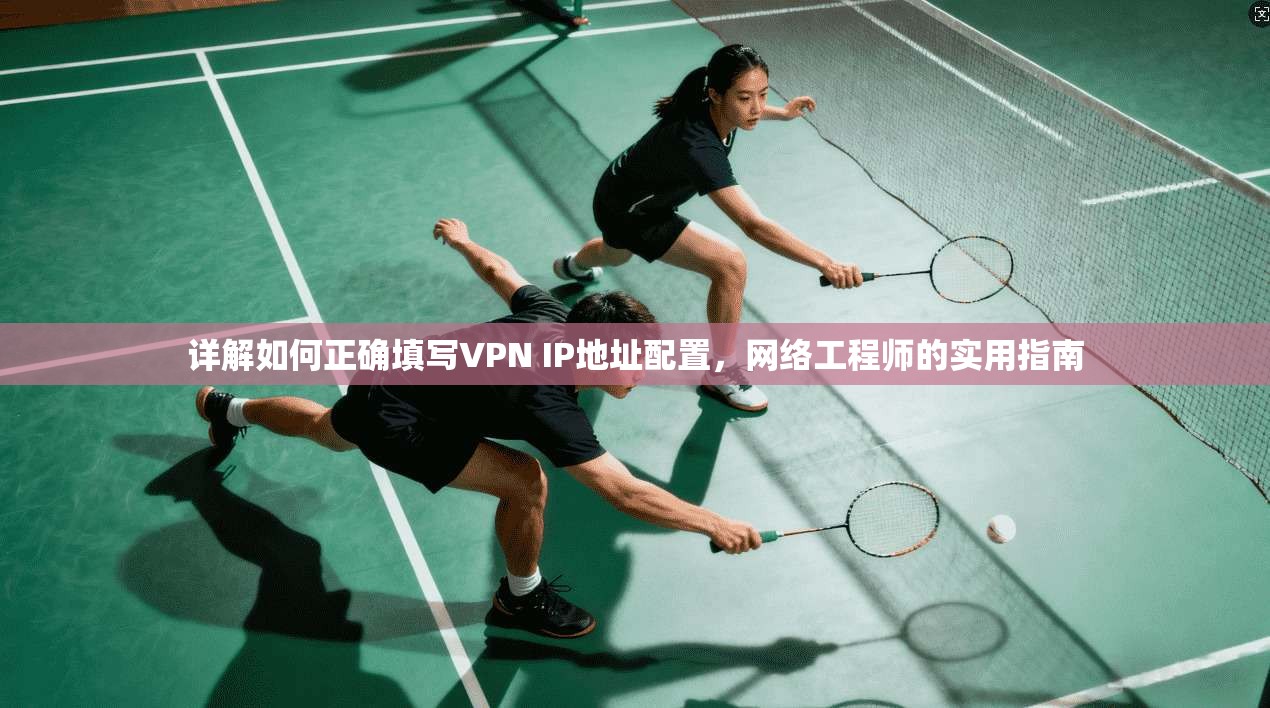 详解如何正确填写VPN IP地址配置,网络工程师的实用指南