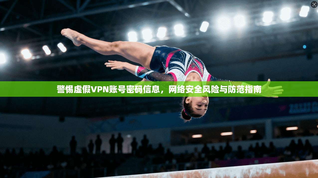 警惕虚假VPN账号密码信息,网络安全风险与防范指南 警惕虚假VPN账号密码信息,网络安全风险与防范指南