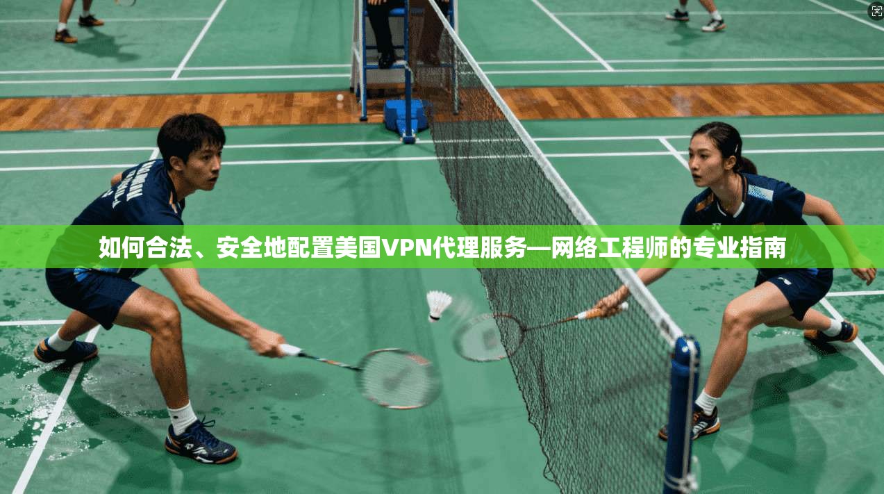 如何合法、安全地配置美国VPN代理服务—网络工程师的专业指南 如何合法、安全地配置美国VPN代理服务—网络工程师的专业指南