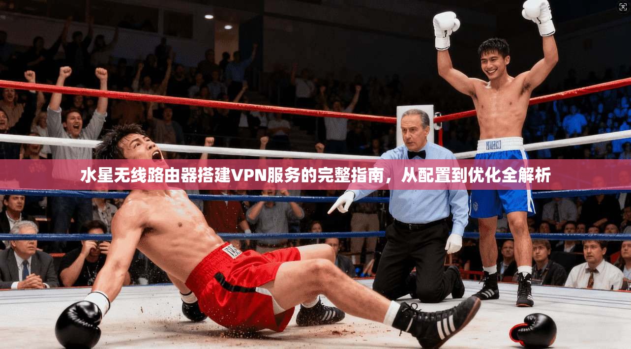 水星无线路由器搭建VPN服务的完整指南,从配置到优化全解析