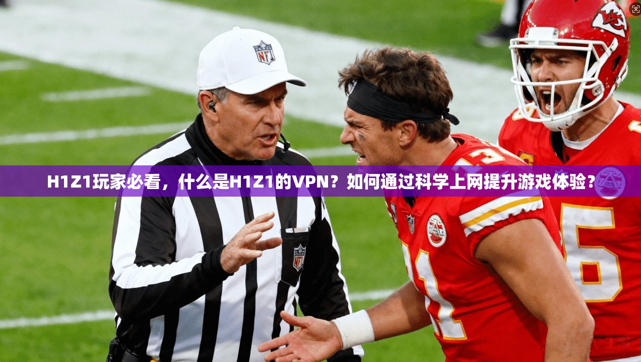 H1Z1玩家必看,什么是H1Z1的VPN?如何通过科学上网提升游戏体验?