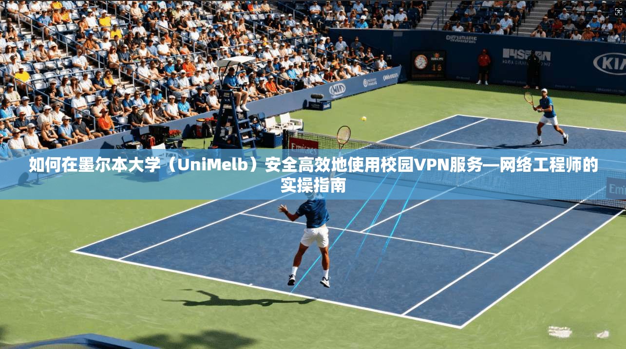 如何在墨尔本大学(UniMelb)安全高效地使用校园VPN服务—网络工程师的实操指南