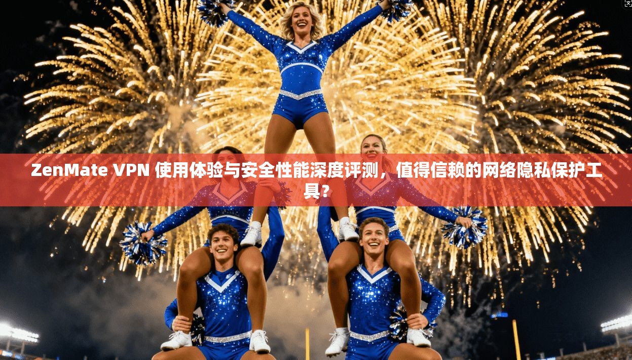 ZenMate VPN 使用体验与安全性能深度评测,值得信赖的网络隐私保护工具?