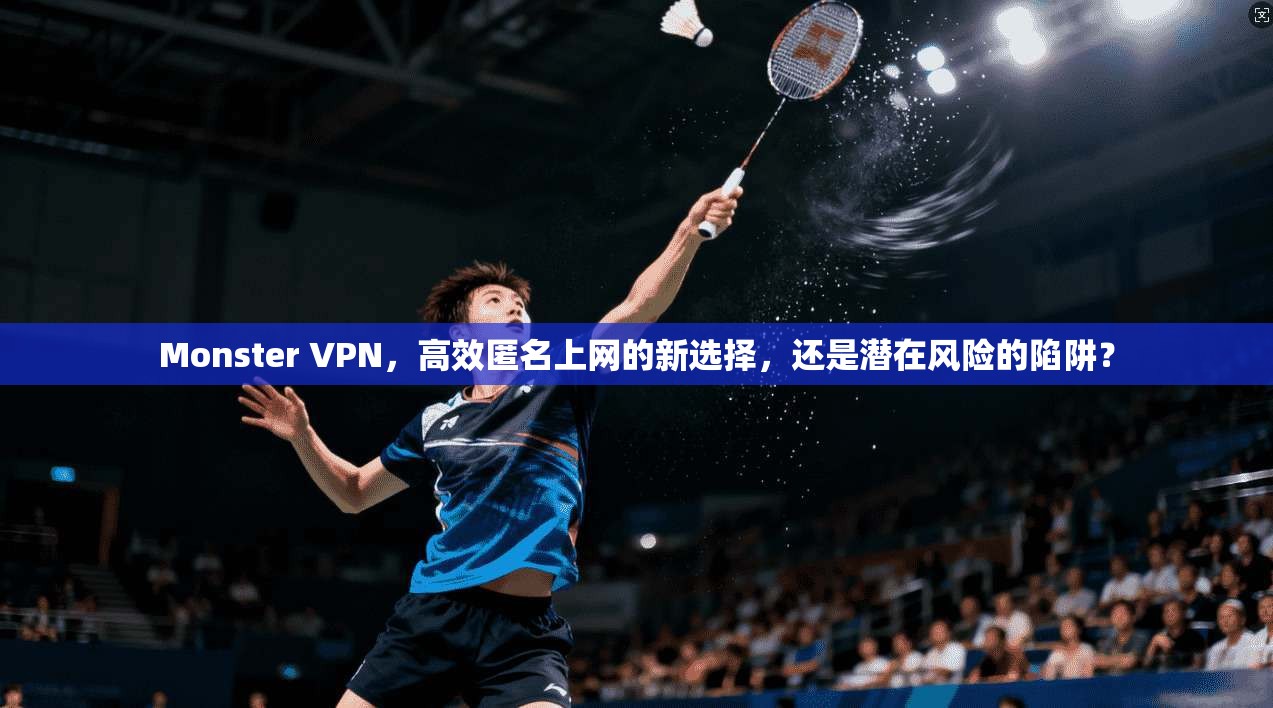 Monster VPN,高效匿名上网的新选择,还是潜在风险的陷阱? Monster VPN,高效匿名上网的新选择,还是潜在风险的陷阱?