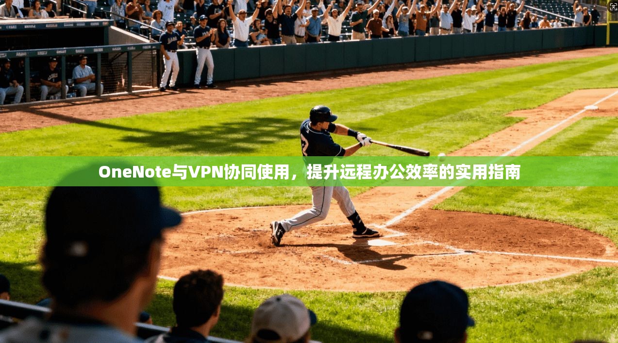 OneNote与VPN协同使用,提升远程办公效率的实用指南
