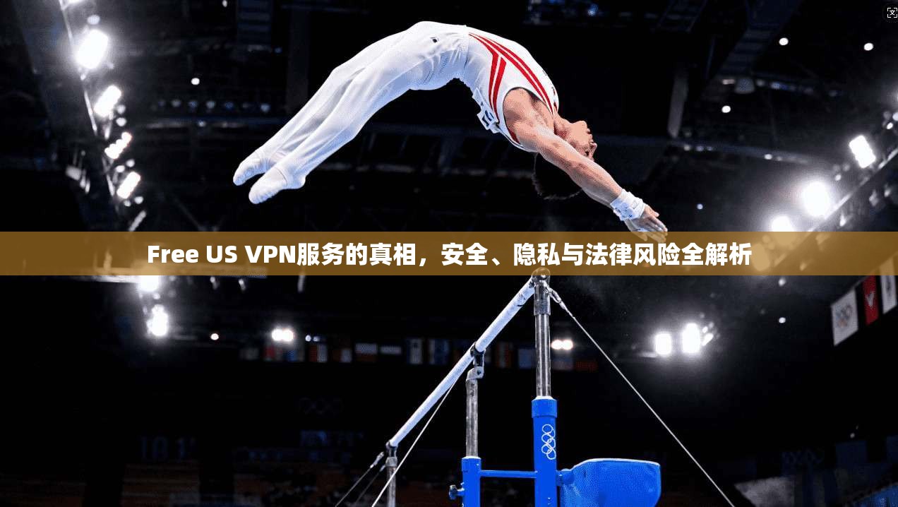 Free US VPN服务的真相,安全、隐私与法律风险全解析 Free US VPN服务的真相,安全、隐私与法律风险全解析