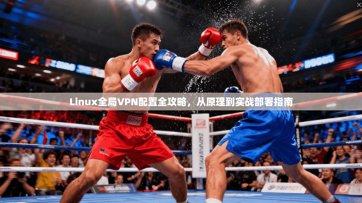 Linux全局VPN配置全攻略,从原理到实战部署指南