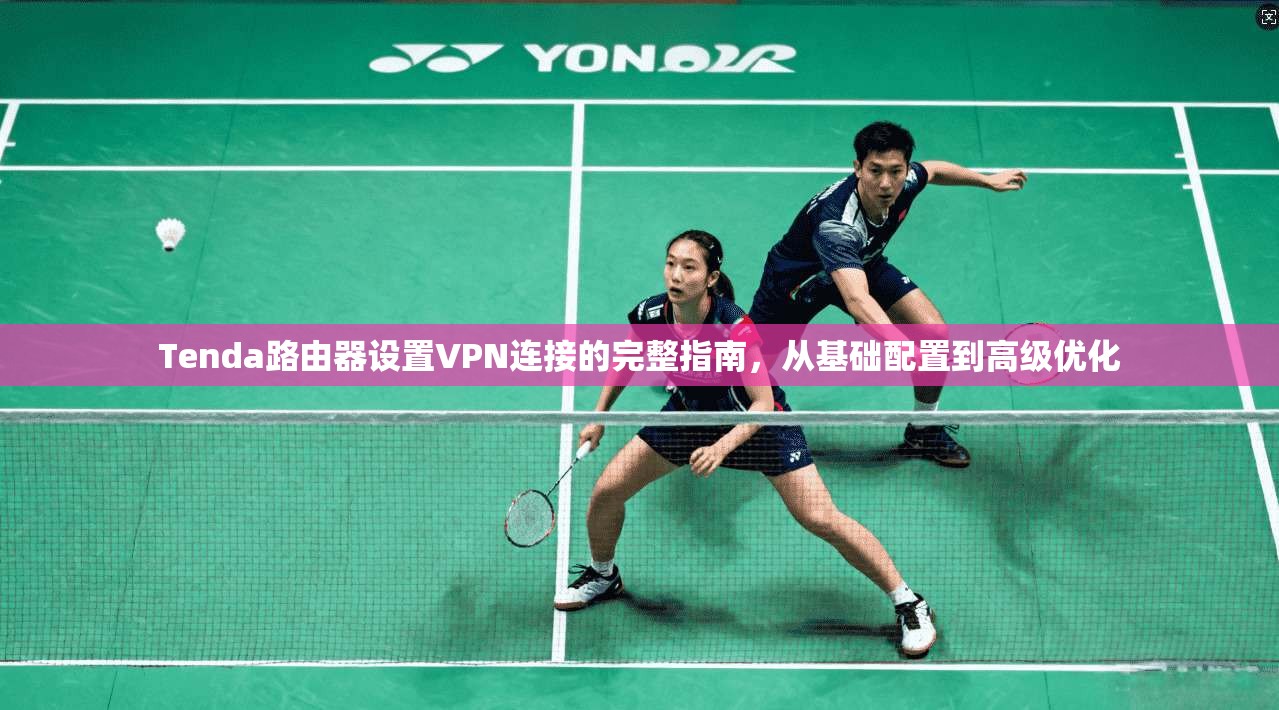 Tenda路由器设置VPN连接的完整指南，从基础配置到高级优化