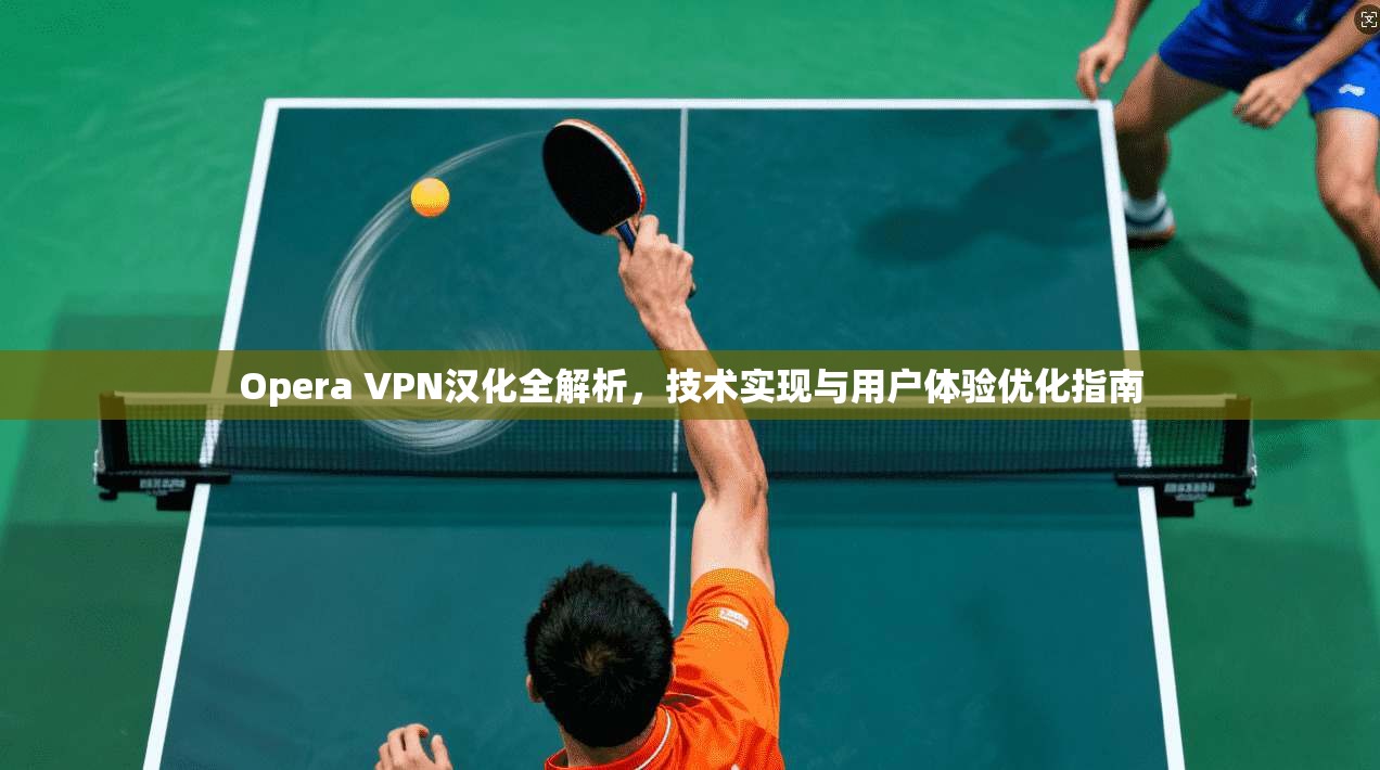 Opera VPN汉化全解析，技术实现与用户体验优化指南