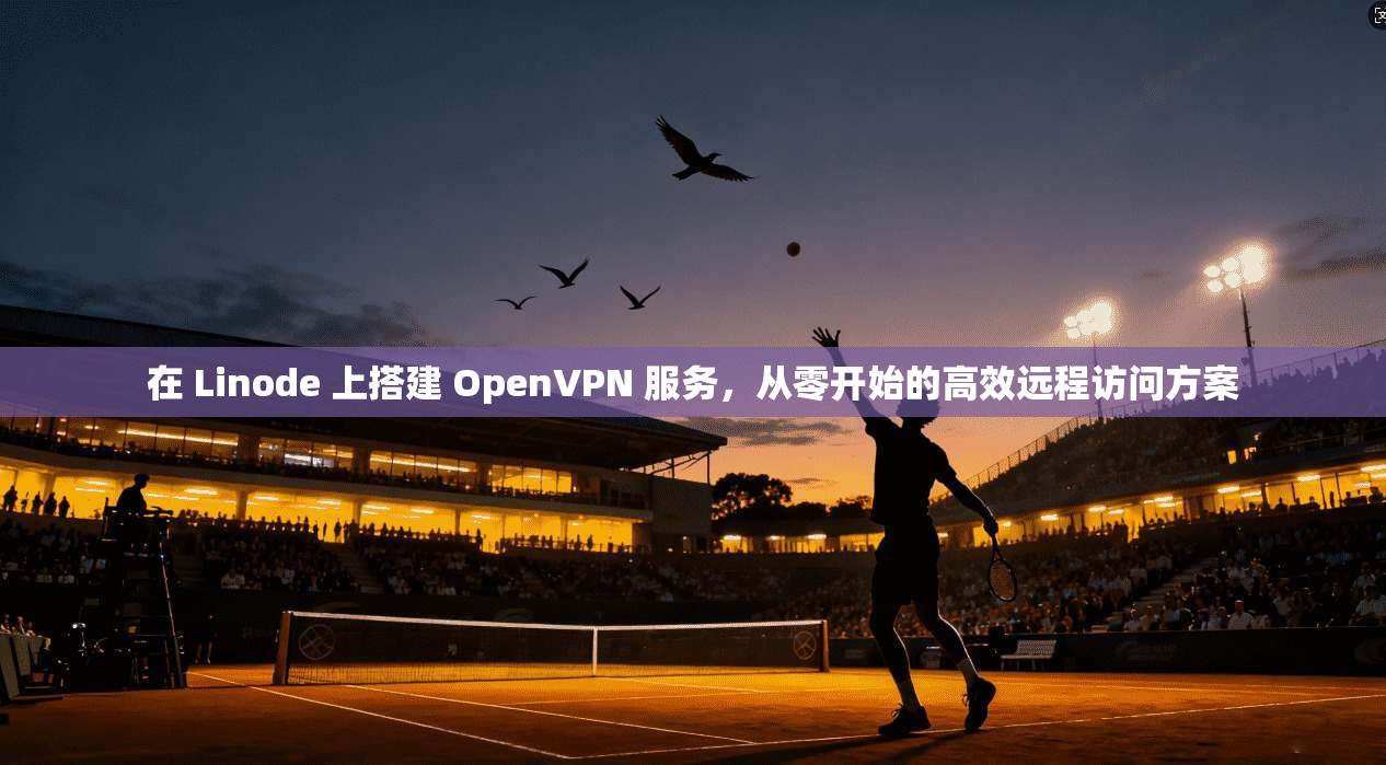 在 Linode 上搭建 OpenVPN 服务，从零开始的高效远程访问方案