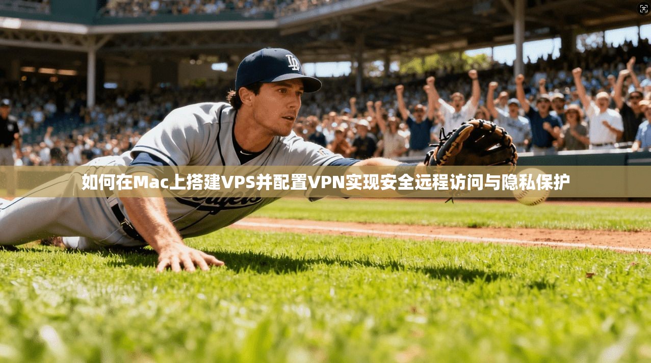 如何在Mac上搭建VPS并配置VPN实现安全远程访问与隐私保护