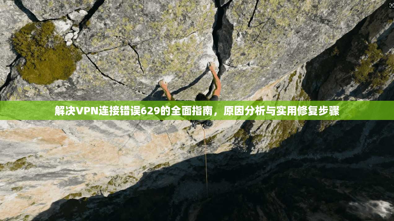 解决VPN连接错误629的全面指南，原因分析与实用修复步骤