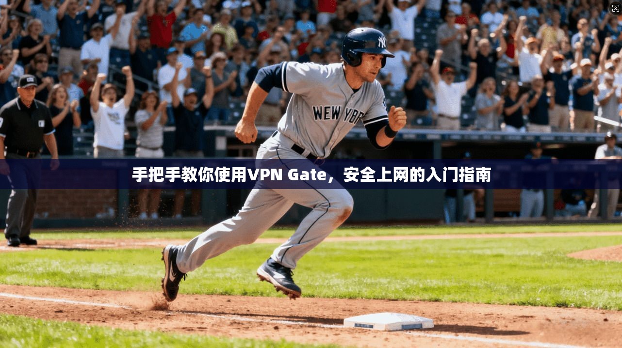 手把手教你使用VPN Gate,安全上网的入门指南