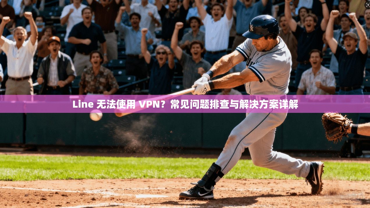 Line 无法使用 VPN?常见问题排查与解决方案详解 Line 无法使用 VPN?常见问题排查与解决方案详解