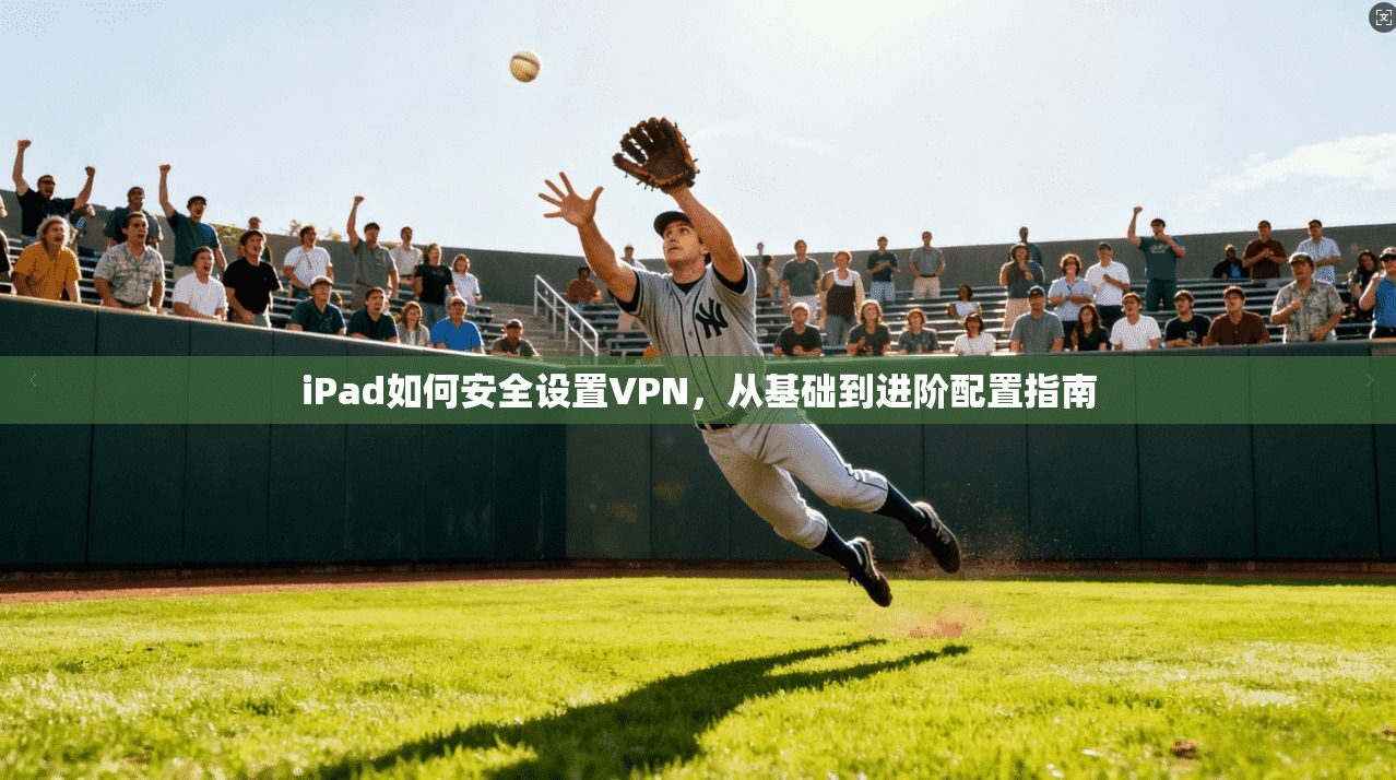 iPad如何安全设置VPN,从基础到进阶配置指南 iPad如何安全设置VPN,从基础到进阶配置指南