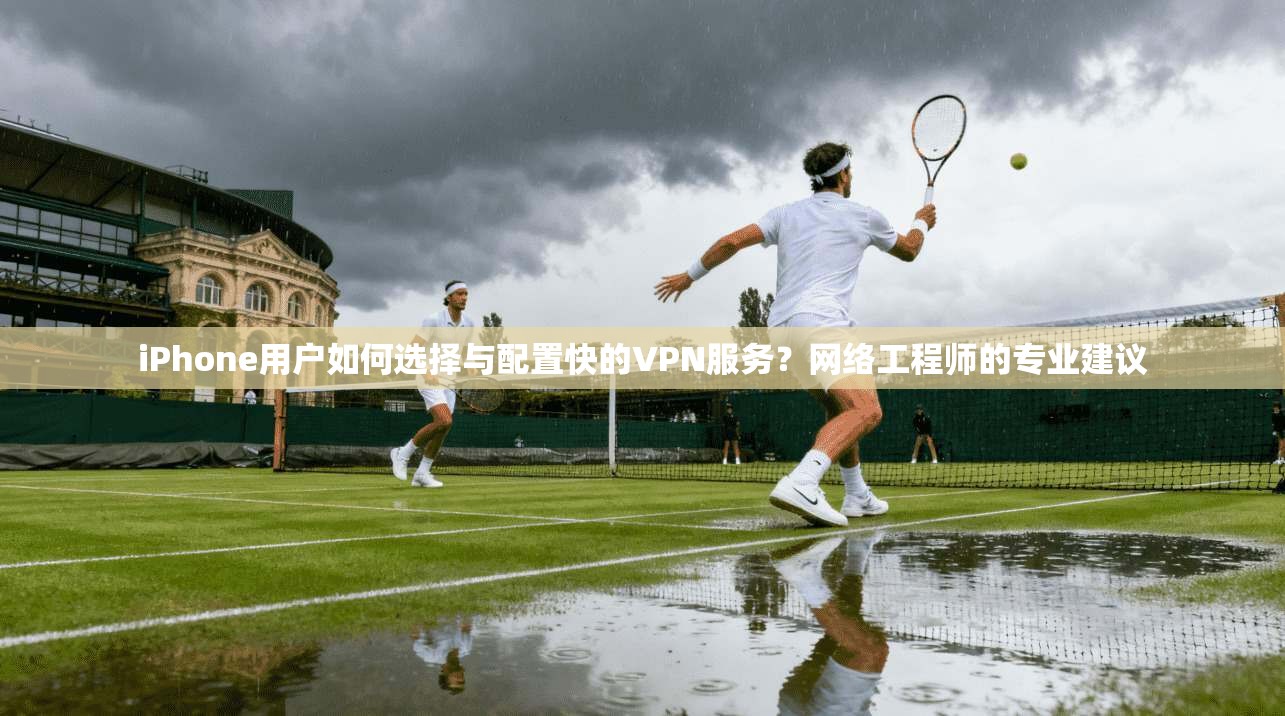 iPhone用户如何选择与配置快的VPN服务?网络工程师的专业建议 iPhone用户如何选择与配置快的VPN服务?网络工程师的专业建议