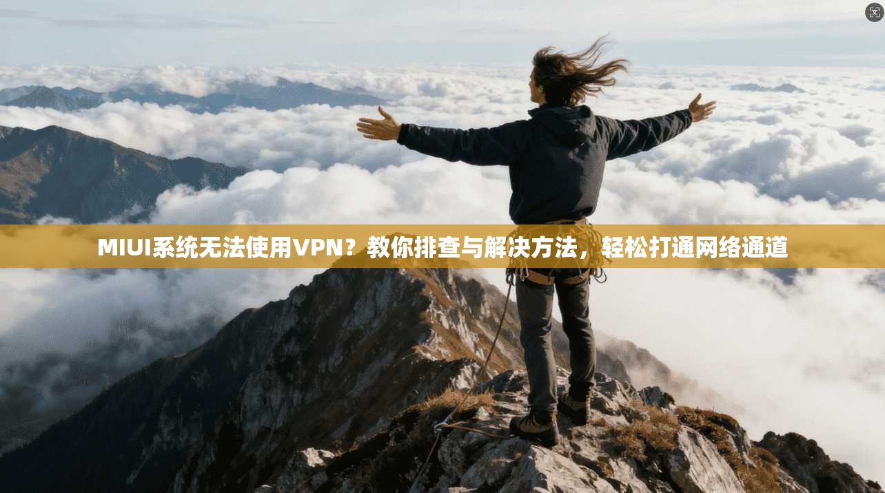 MIUI系统无法使用VPN?教你排查与解决方法,轻松打通网络通道