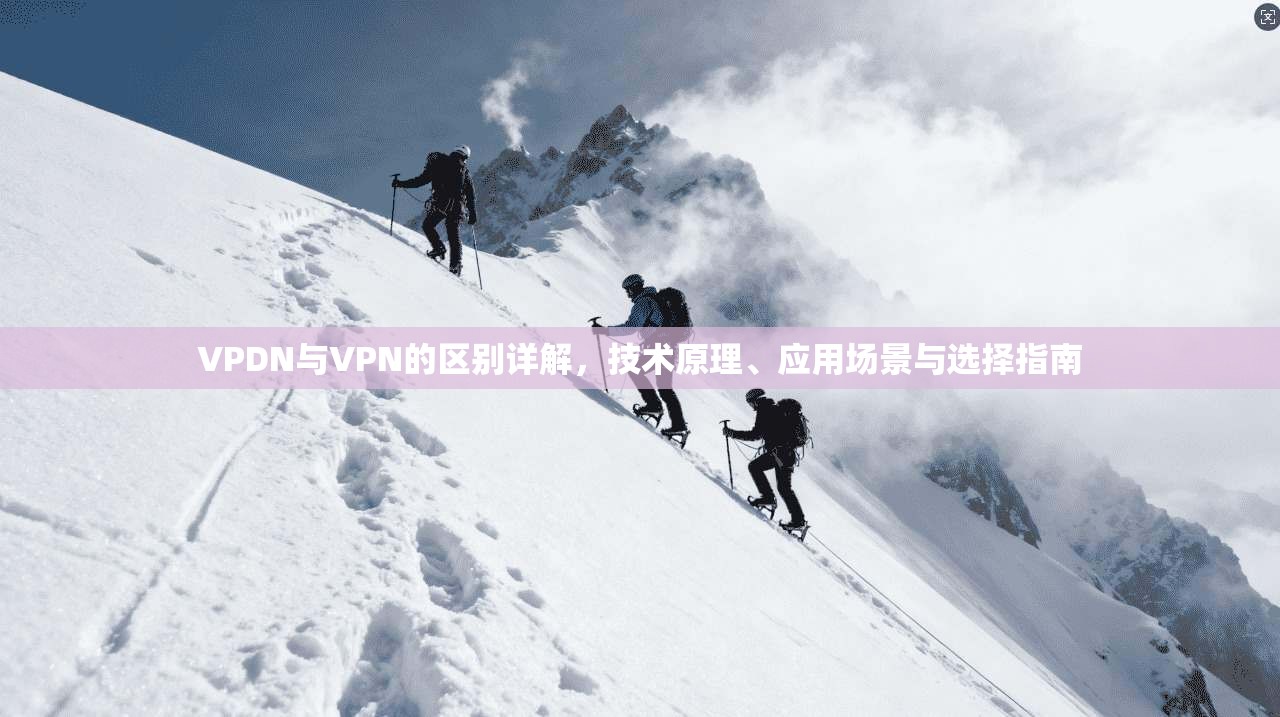 VPDN与VPN的区别详解，技术原理、应用场景与选择指南