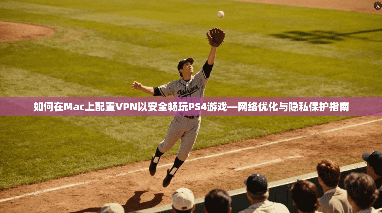 如何在Mac上配置VPN以安全畅玩PS4游戏—网络优化与隐私保护指南 如何在Mac上配置VPN以安全畅玩PS4游戏—网络优化与隐私保护指南