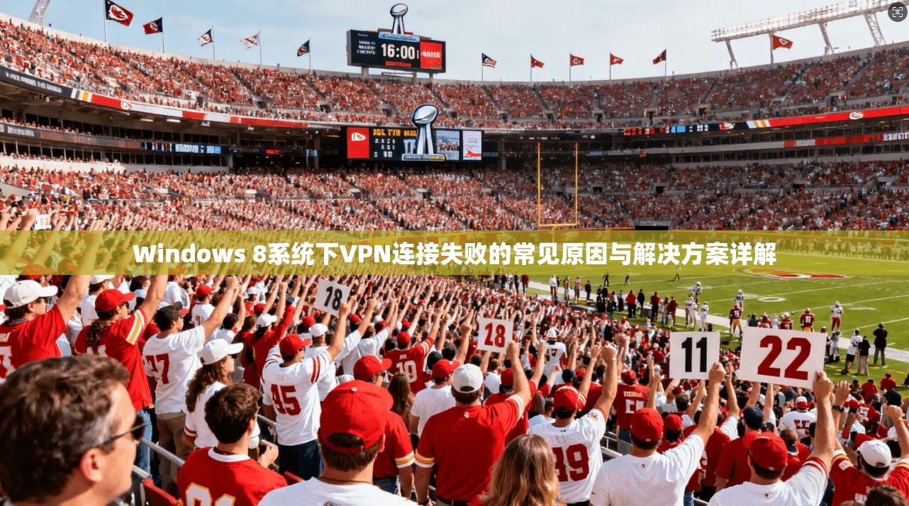 Windows 8系统下VPN连接失败的常见原因与解决方案详解