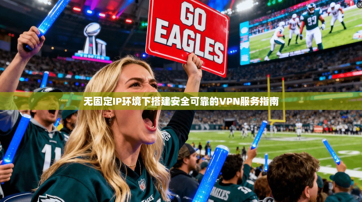 无固定IP环境下搭建安全可靠的VPN服务指南