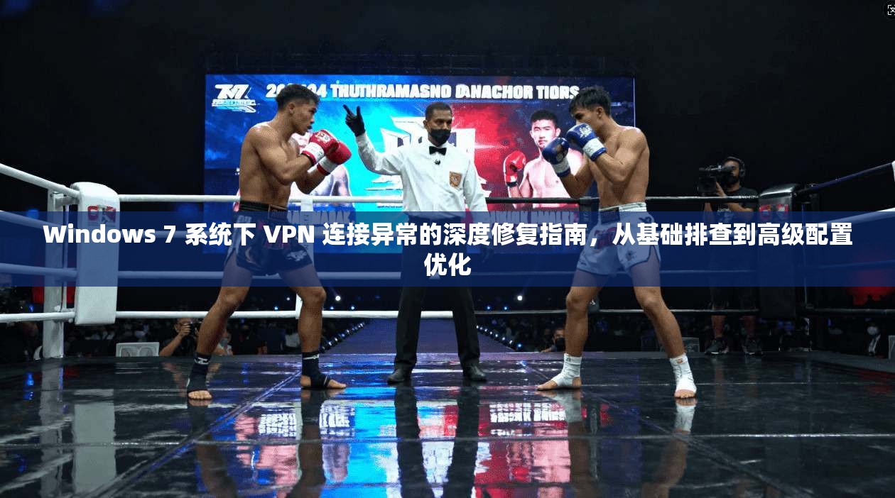 Windows 7 系统下 VPN 连接异常的深度修复指南,从基础排查到高级配置优化 Windows 7 系统下 VPN 连接异常的深度修复指南,从基础排查到高级配置优化