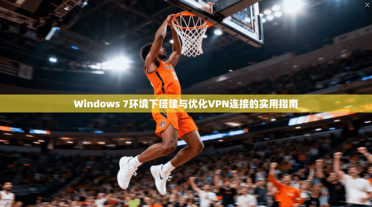 Windows 7环境下搭建与优化VPN连接的实用指南