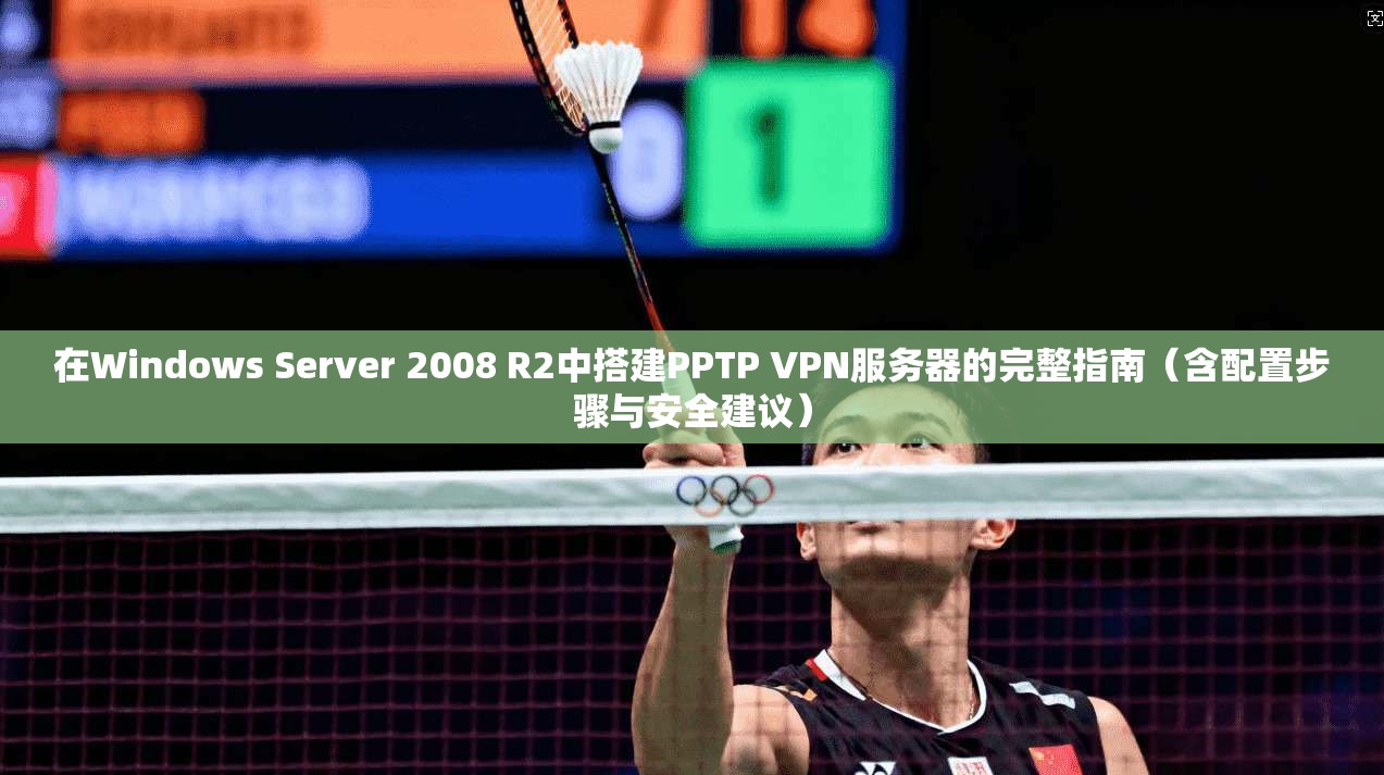 在Windows Server 2008 R2中搭建PPTP VPN服务器的完整指南（含配置步骤与安全建议）