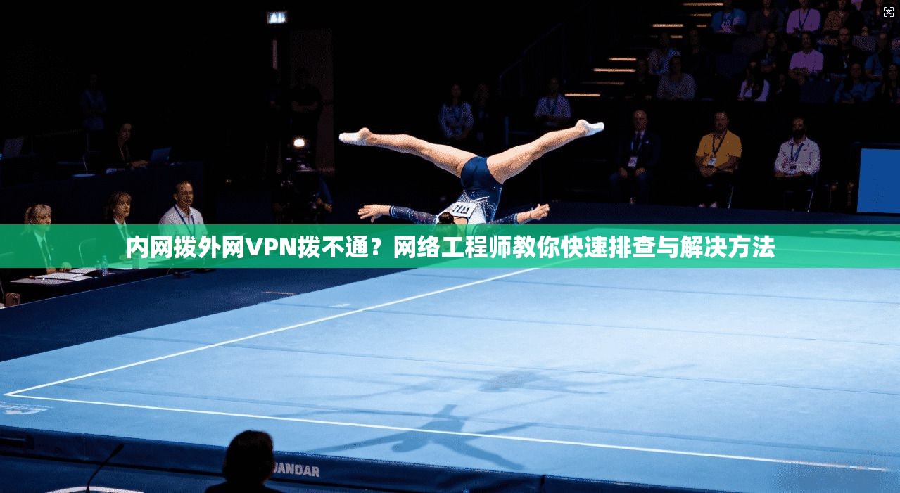 内网拨外网VPN拨不通?网络工程师教你快速排查与解决方法 内网拨外网VPN拨不通?网络工程师教你快速排查与解决方法