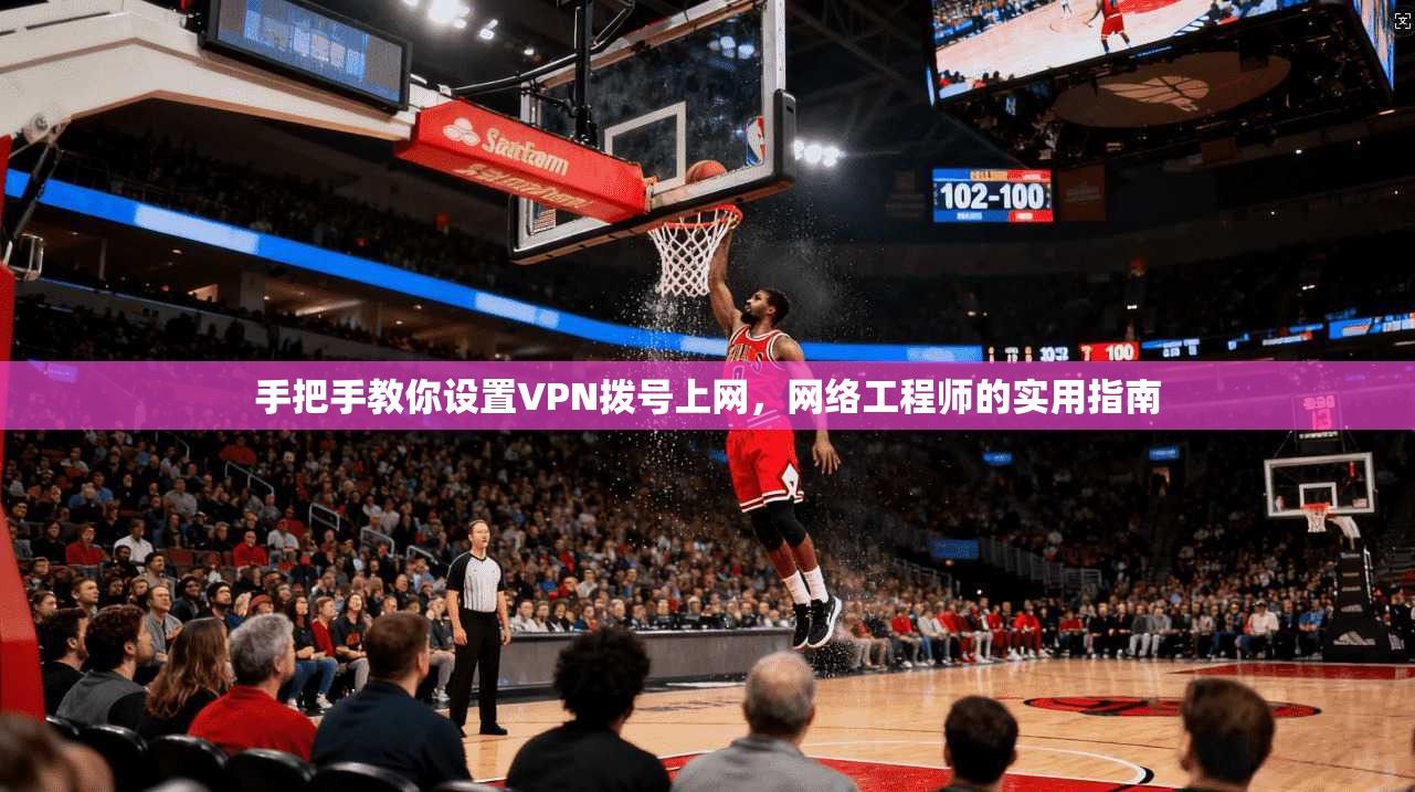 手把手教你设置VPN拨号上网,网络工程师的实用指南 手把手教你设置VPN拨号上网,网络工程师的实用指南