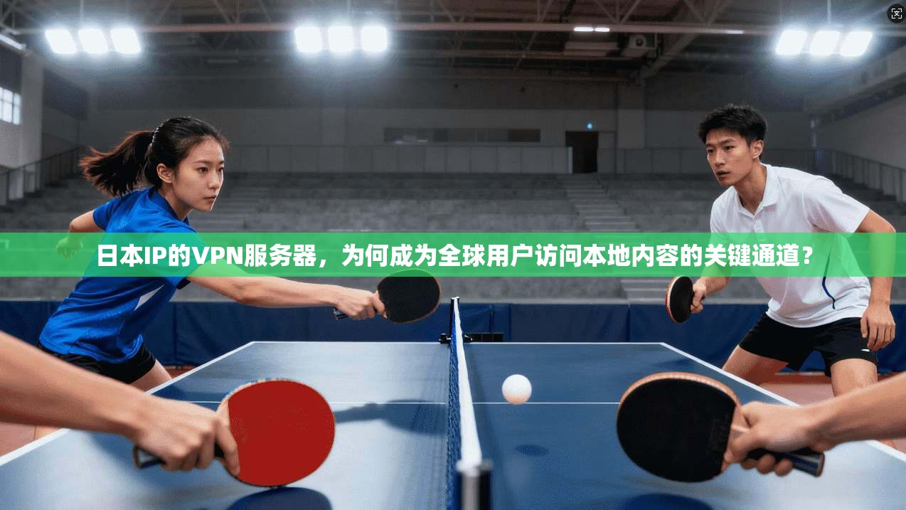 日本IP的VPN服务器,为何成为全球用户访问本地内容的关键通道? 日本IP的VPN服务器,为何成为全球用户访问本地内容的关键通道?