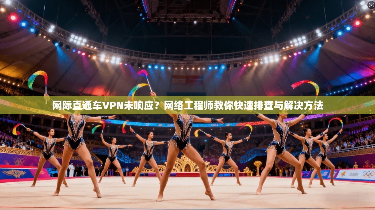 网际直通车VPN未响应?网络工程师教你快速排查与解决方法 网际直通车VPN未响应?网络工程师教你快速排查与解决方法