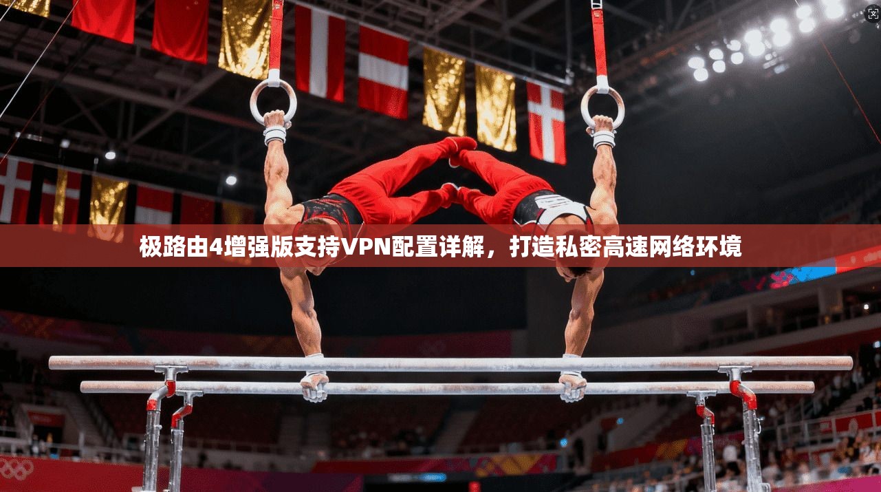 极路由4增强版支持VPN配置详解,打造私密高速网络环境 极路由4增强版支持VPN配置详解,打造私密高速网络环境
