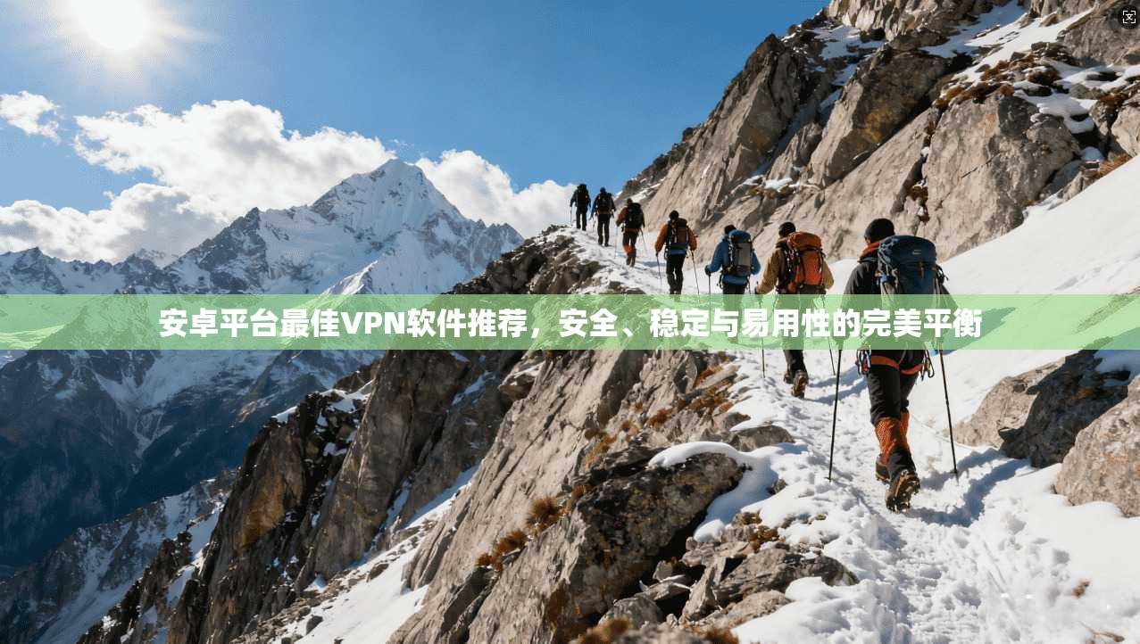 安卓平台最佳VPN软件推荐，安全、稳定与易用性的完美平衡