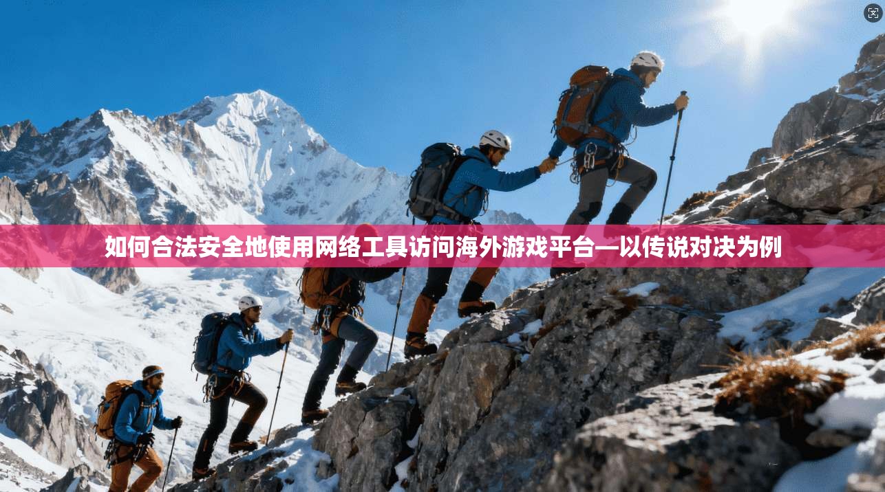 如何合法安全地使用网络工具访问海外游戏平台—以传说对决为例