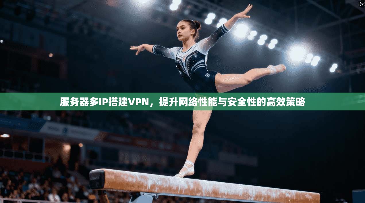 服务器多IP搭建VPN,提升网络性能与安全性的高效策略 服务器多IP搭建VPN,提升网络性能与安全性的高效策略
