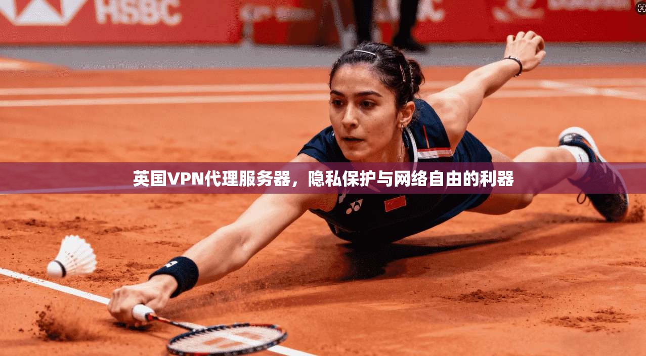 英国VPN代理服务器，隐私保护与网络自由的利器